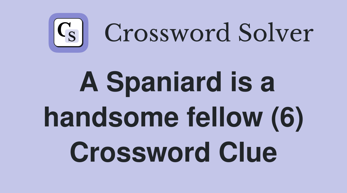 A Spaniard Is A Handsome Fellow 6 Crossword Clue Answers   A Spaniard Is A Handsome Fellow (6)